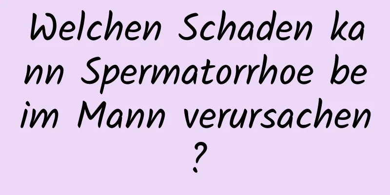 Welchen Schaden kann Spermatorrhoe beim Mann verursachen?