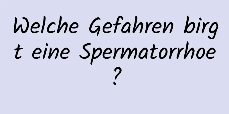 Welche Gefahren birgt eine Spermatorrhoe?