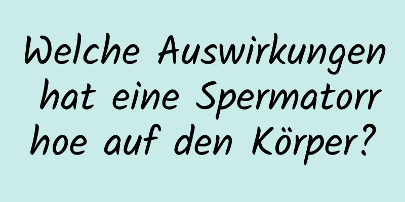 Welche Auswirkungen hat eine Spermatorrhoe auf den Körper?