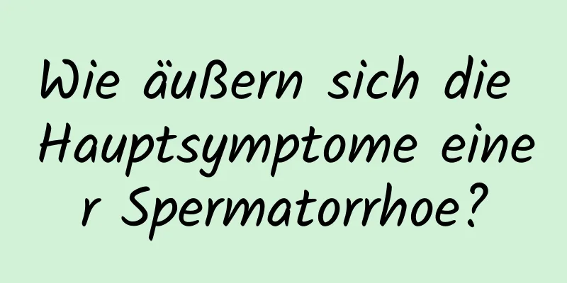 Wie äußern sich die Hauptsymptome einer Spermatorrhoe?