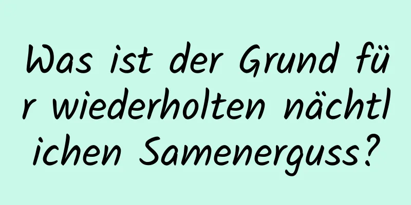 Was ist der Grund für wiederholten nächtlichen Samenerguss?