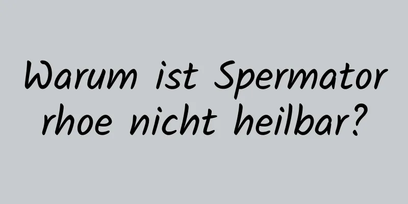 Warum ist Spermatorrhoe nicht heilbar?