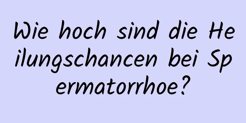 Wie hoch sind die Heilungschancen bei Spermatorrhoe?