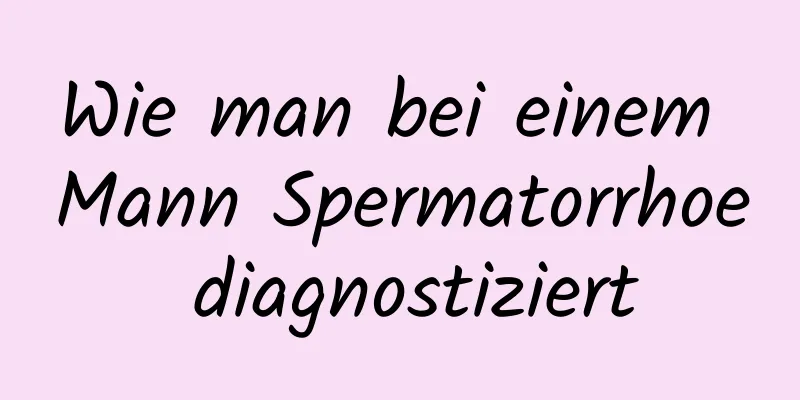 Wie man bei einem Mann Spermatorrhoe diagnostiziert