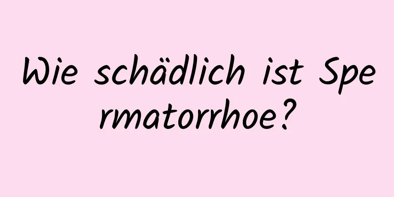 Wie schädlich ist Spermatorrhoe?