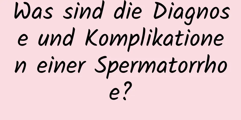 Was sind die Diagnose und Komplikationen einer Spermatorrhoe?