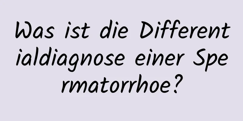 Was ist die Differentialdiagnose einer Spermatorrhoe?