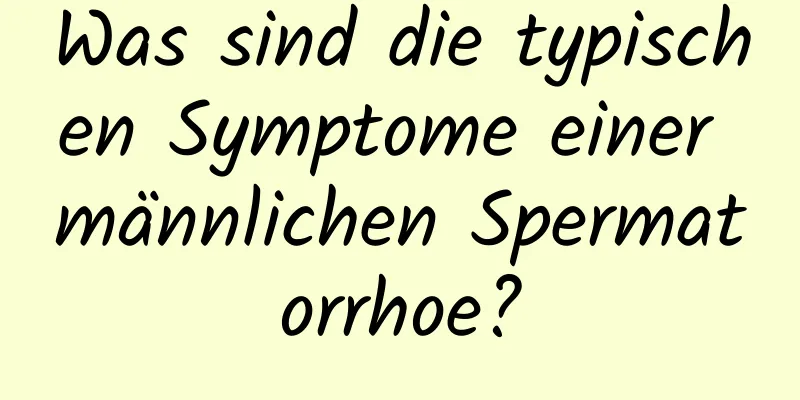 Was sind die typischen Symptome einer männlichen Spermatorrhoe?