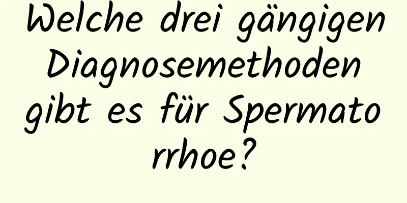 Welche drei gängigen Diagnosemethoden gibt es für Spermatorrhoe?