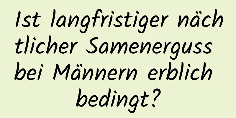 Ist langfristiger nächtlicher Samenerguss bei Männern erblich bedingt?