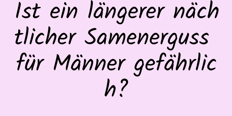 Ist ein längerer nächtlicher Samenerguss für Männer gefährlich?