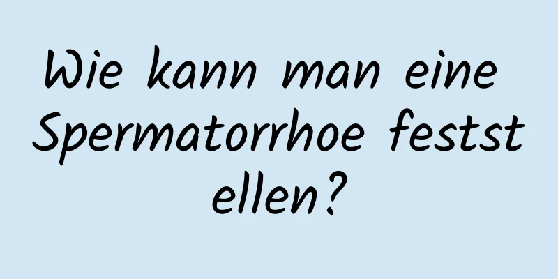 Wie kann man eine Spermatorrhoe feststellen?