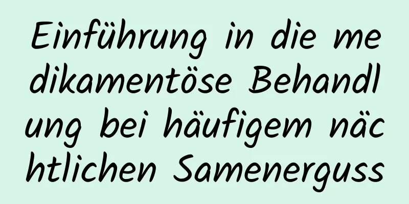 Einführung in die medikamentöse Behandlung bei häufigem nächtlichen Samenerguss