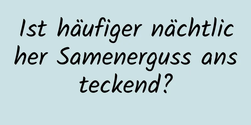 Ist häufiger nächtlicher Samenerguss ansteckend?