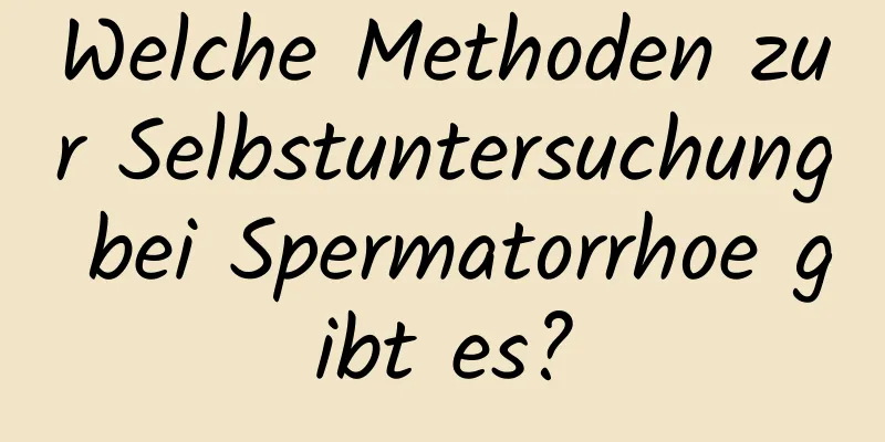 Welche Methoden zur Selbstuntersuchung bei Spermatorrhoe gibt es?