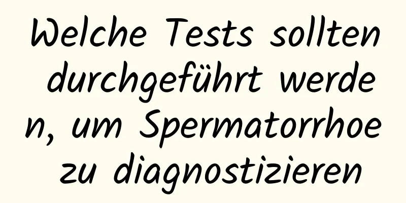 Welche Tests sollten durchgeführt werden, um Spermatorrhoe zu diagnostizieren