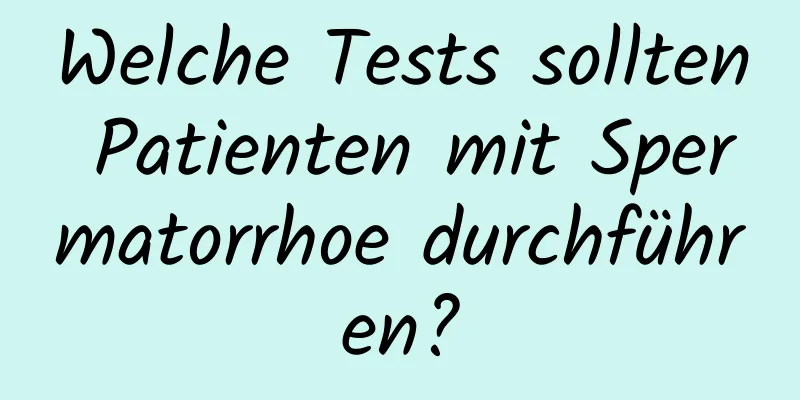 Welche Tests sollten Patienten mit Spermatorrhoe durchführen?