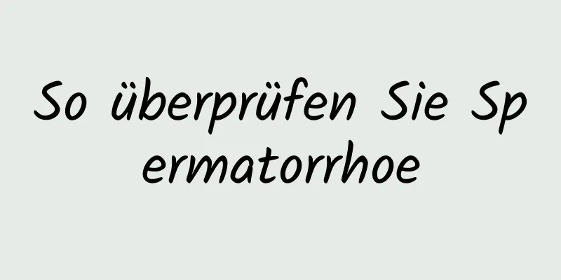 So überprüfen Sie Spermatorrhoe