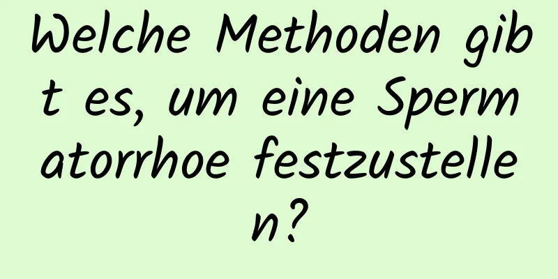 Welche Methoden gibt es, um eine Spermatorrhoe festzustellen?