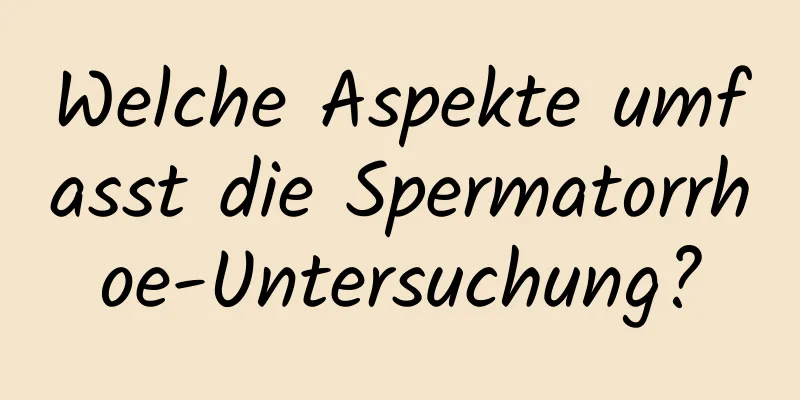 Welche Aspekte umfasst die Spermatorrhoe-Untersuchung?