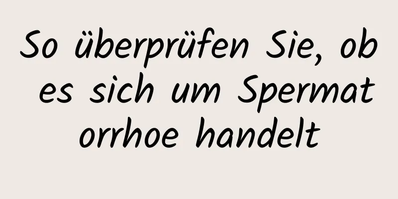 So überprüfen Sie, ob es sich um Spermatorrhoe handelt