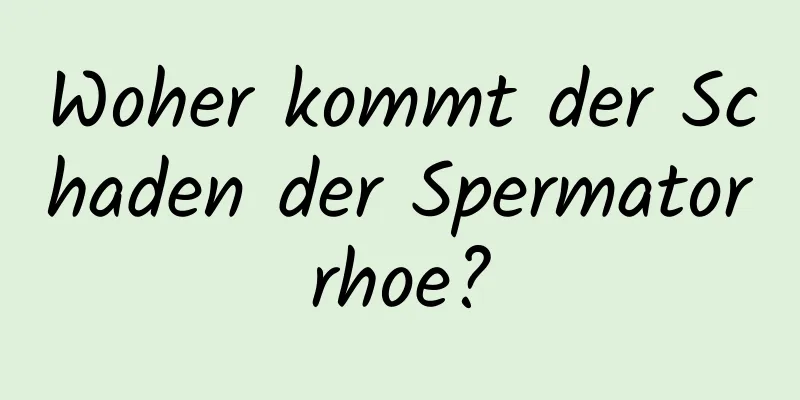 Woher kommt der Schaden der Spermatorrhoe?