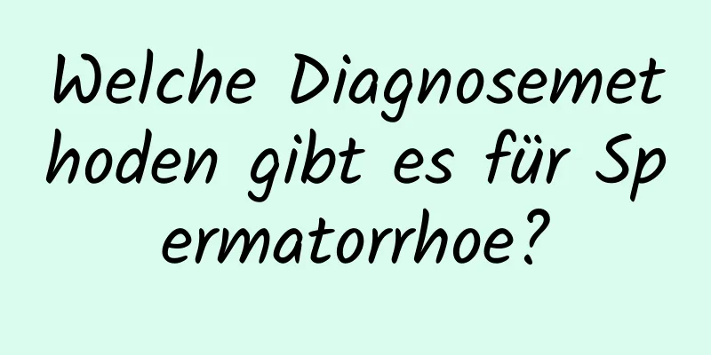 Welche Diagnosemethoden gibt es für Spermatorrhoe?