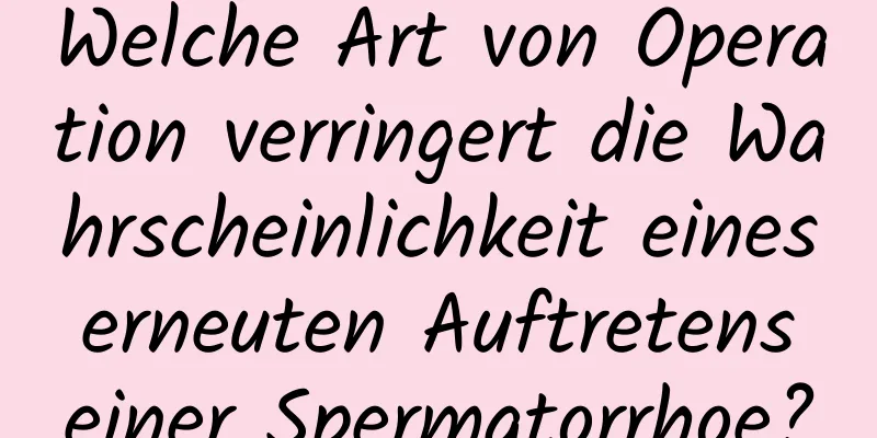 Welche Art von Operation verringert die Wahrscheinlichkeit eines erneuten Auftretens einer Spermatorrhoe?