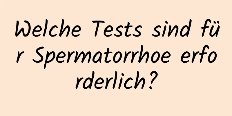 Welche Tests sind für Spermatorrhoe erforderlich?