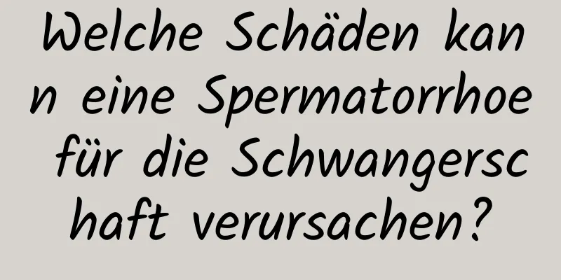 Welche Schäden kann eine Spermatorrhoe für die Schwangerschaft verursachen?