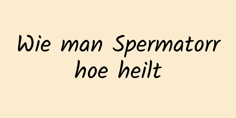 Wie man Spermatorrhoe heilt