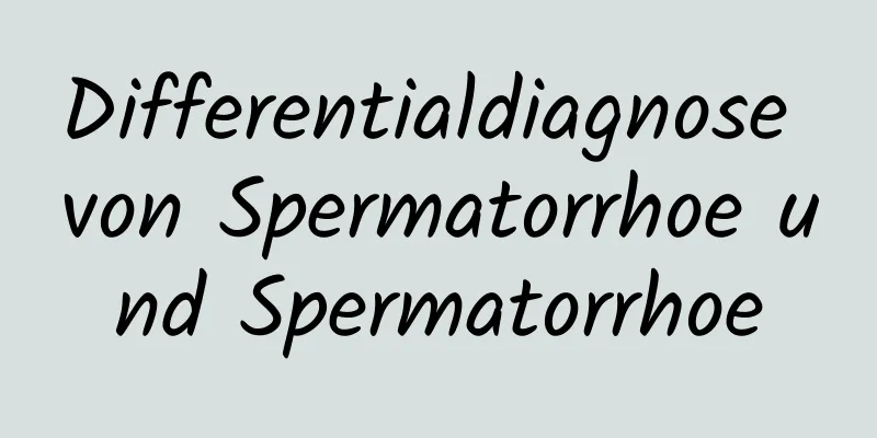 Differentialdiagnose von Spermatorrhoe und Spermatorrhoe