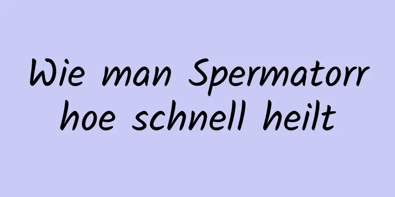 Wie man Spermatorrhoe schnell heilt