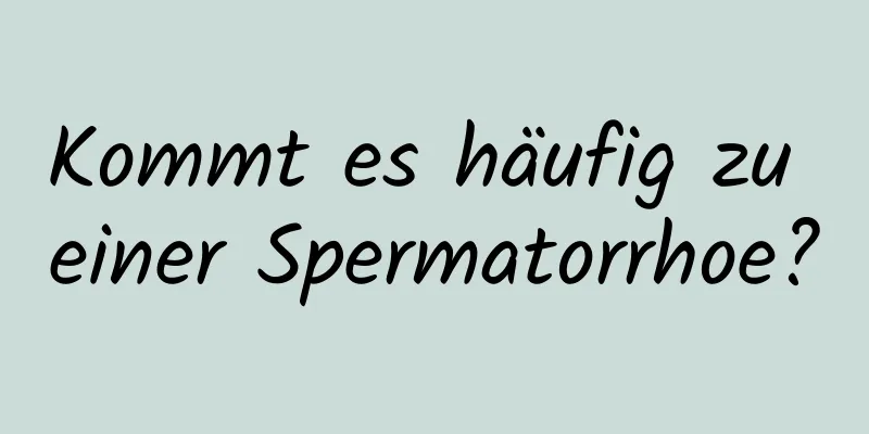 Kommt es häufig zu einer Spermatorrhoe?