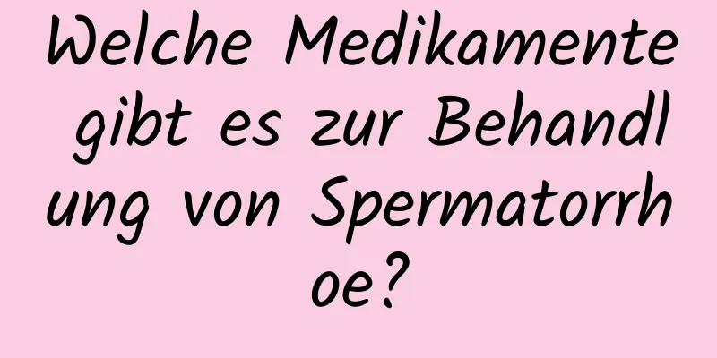 Welche Medikamente gibt es zur Behandlung von Spermatorrhoe?