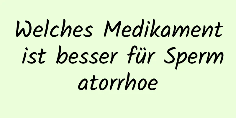 Welches Medikament ist besser für Spermatorrhoe