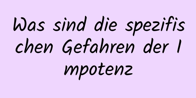 Was sind die spezifischen Gefahren der Impotenz