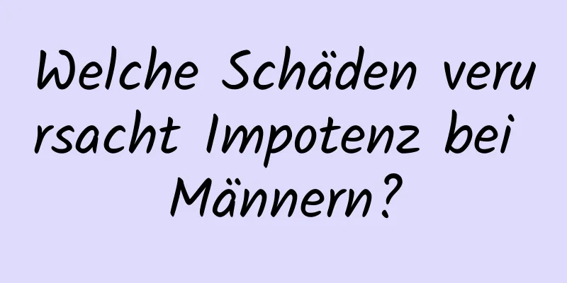 Welche Schäden verursacht Impotenz bei Männern?