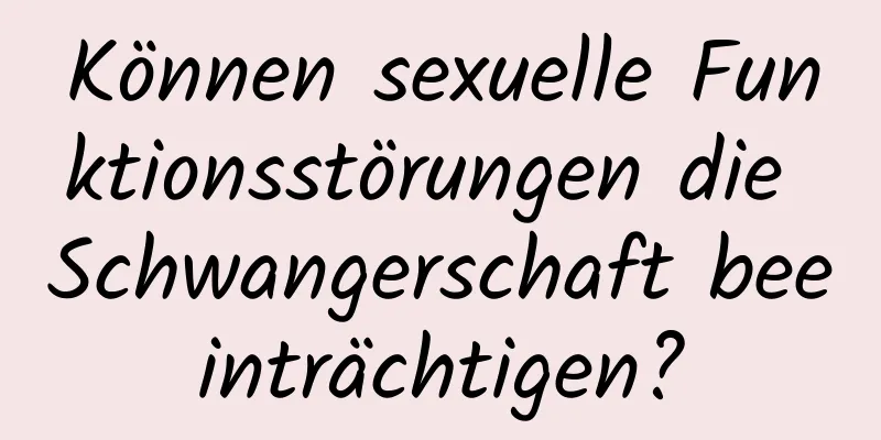 Können sexuelle Funktionsstörungen die Schwangerschaft beeinträchtigen?