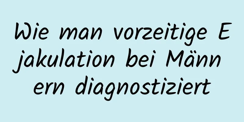 Wie man vorzeitige Ejakulation bei Männern diagnostiziert