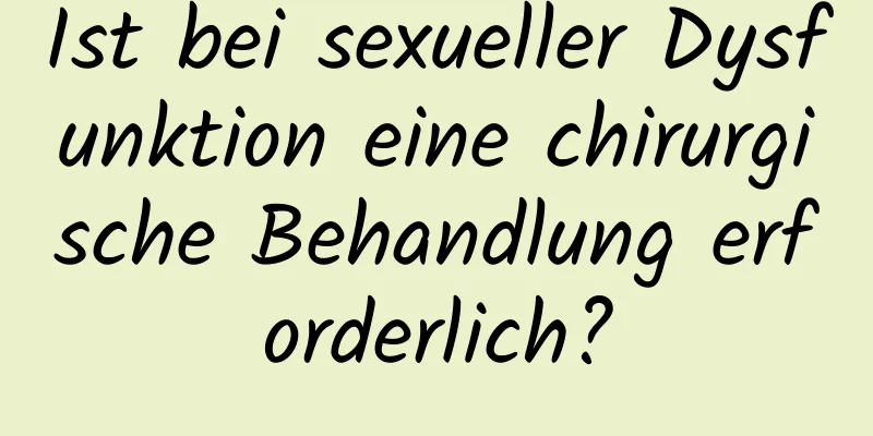 Ist bei sexueller Dysfunktion eine chirurgische Behandlung erforderlich?