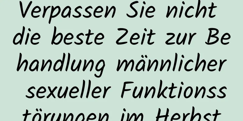 Verpassen Sie nicht die beste Zeit zur Behandlung männlicher sexueller Funktionsstörungen im Herbst