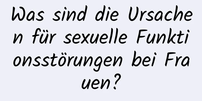 Was sind die Ursachen für sexuelle Funktionsstörungen bei Frauen?