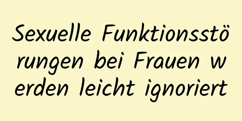 Sexuelle Funktionsstörungen bei Frauen werden leicht ignoriert