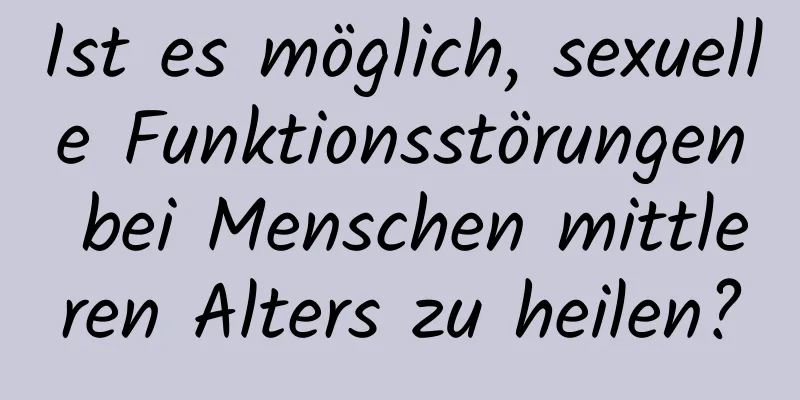 Ist es möglich, sexuelle Funktionsstörungen bei Menschen mittleren Alters zu heilen?