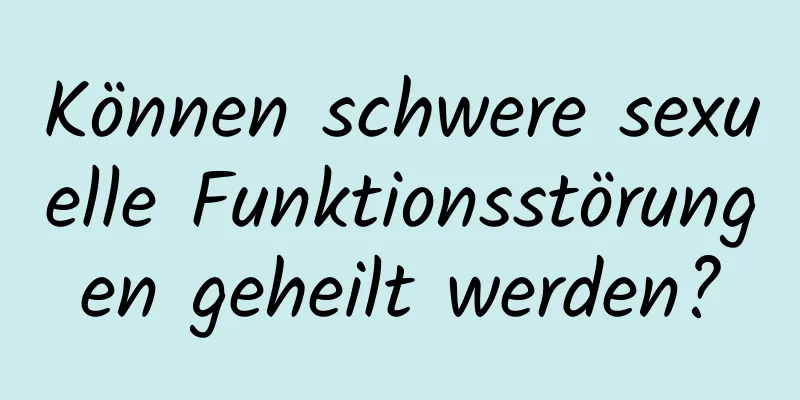 Können schwere sexuelle Funktionsstörungen geheilt werden?