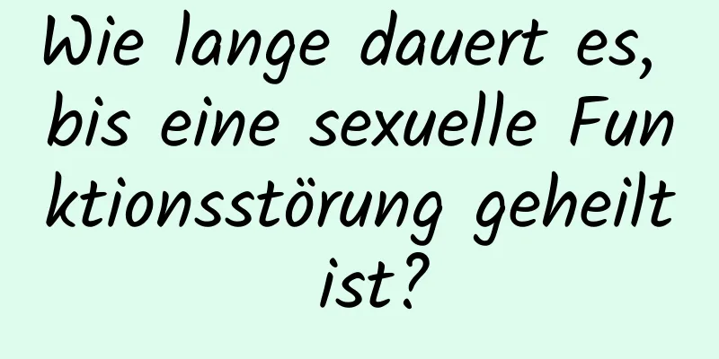 Wie lange dauert es, bis eine sexuelle Funktionsstörung geheilt ist?