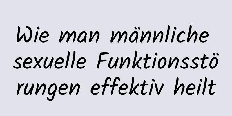 Wie man männliche sexuelle Funktionsstörungen effektiv heilt