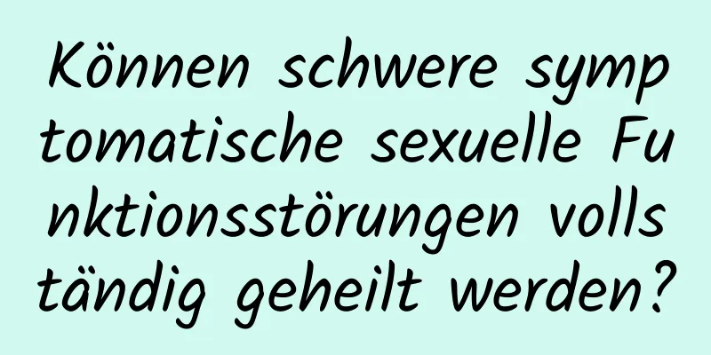 Können schwere symptomatische sexuelle Funktionsstörungen vollständig geheilt werden?