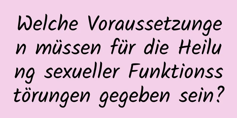 Welche Voraussetzungen müssen für die Heilung sexueller Funktionsstörungen gegeben sein?